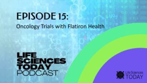 Oncology Trials with Flatiron Health – Life Sciences Today Podcast Episode 15