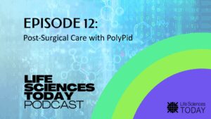 Post-Surgical Care with PolyPid – Life Sciences Today Podcast Episode 12